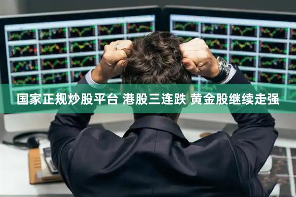 国家正规炒股平台 港股三连跌 黄金股继续走强