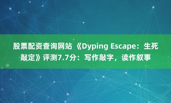 股票配资查询网站 《Dyping Escape：生死敲定》评测7.7分：写作敲字，读作叙事