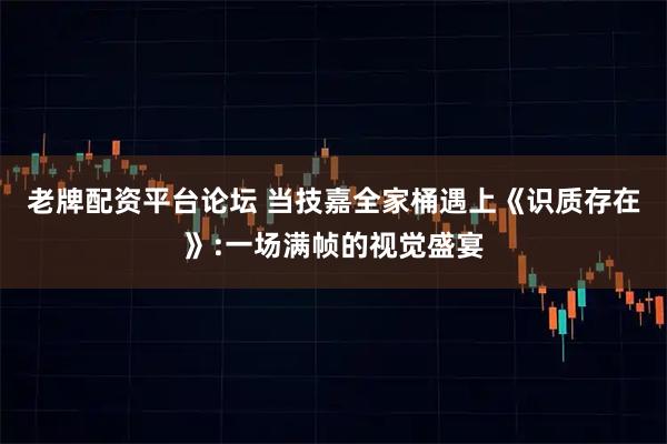 老牌配资平台论坛 当技嘉全家桶遇上《识质存在》:一场满帧的视觉盛宴